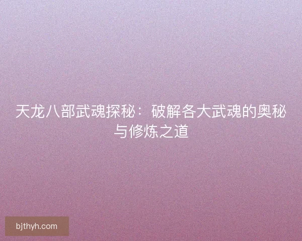 天龙八部武魂探秘：破解各大武魂的奥秘与修炼之道