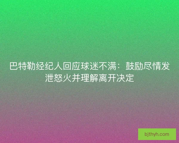 巴特勒经纪人回应球迷不满：鼓励尽情发泄怒火并理解离开决定