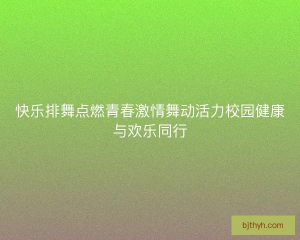快乐排舞点燃青春激情舞动活力校园健康与欢乐同行