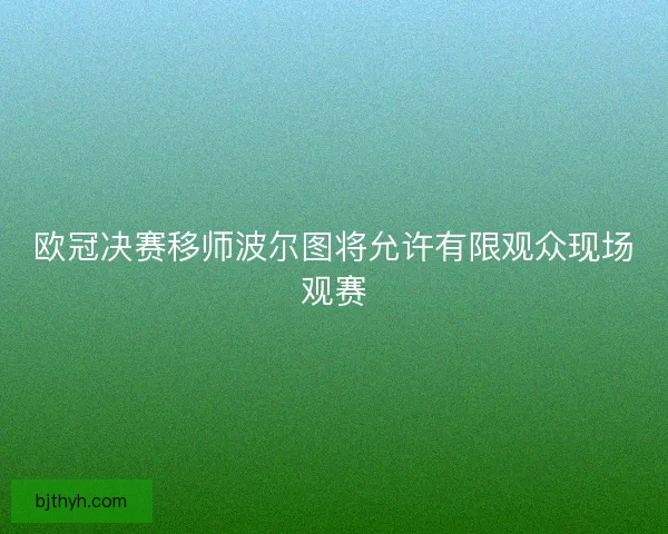 欧冠决赛移师波尔图将允许有限观众现场观赛